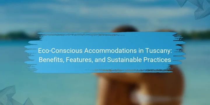 Eco-Conscious Accommodations in Tuscany: Benefits, Features, and Sustainable Practices