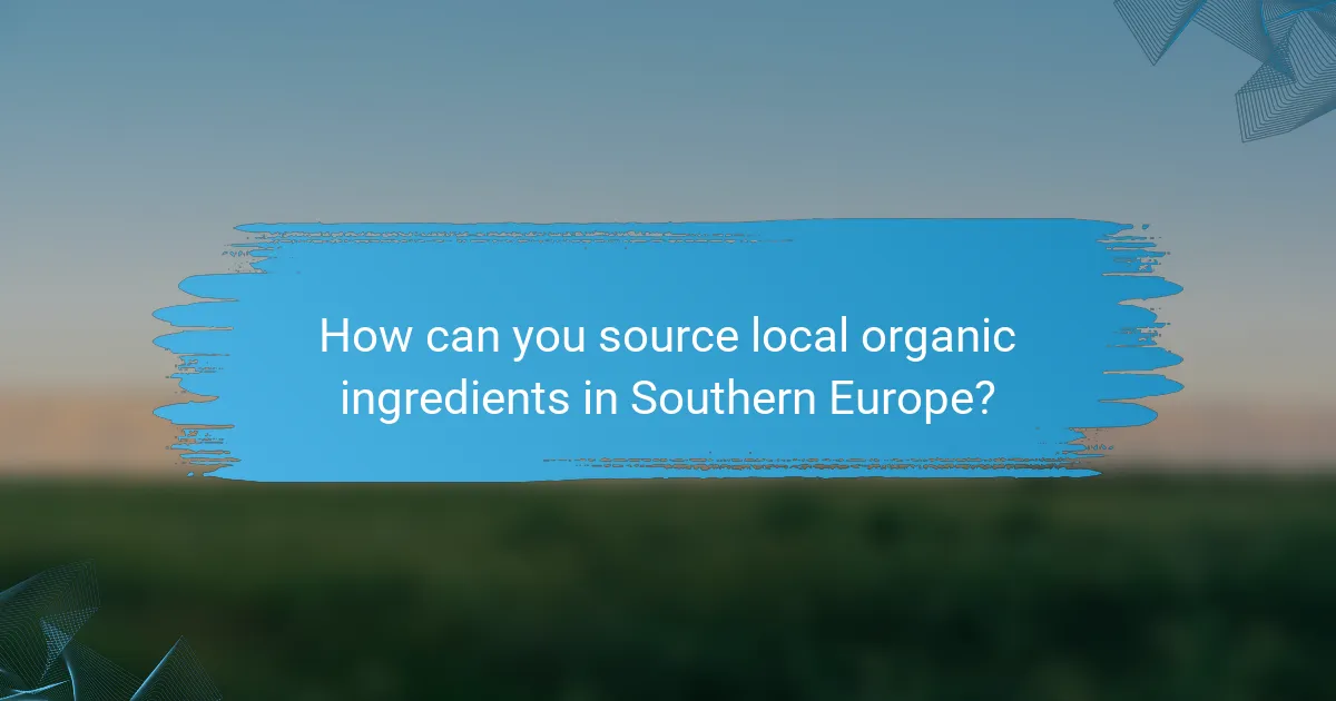 How can you source local organic ingredients in Southern Europe?