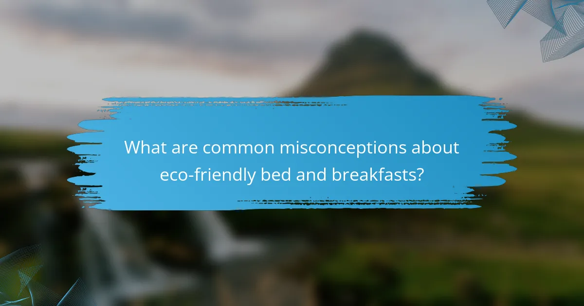 What are common misconceptions about eco-friendly bed and breakfasts?