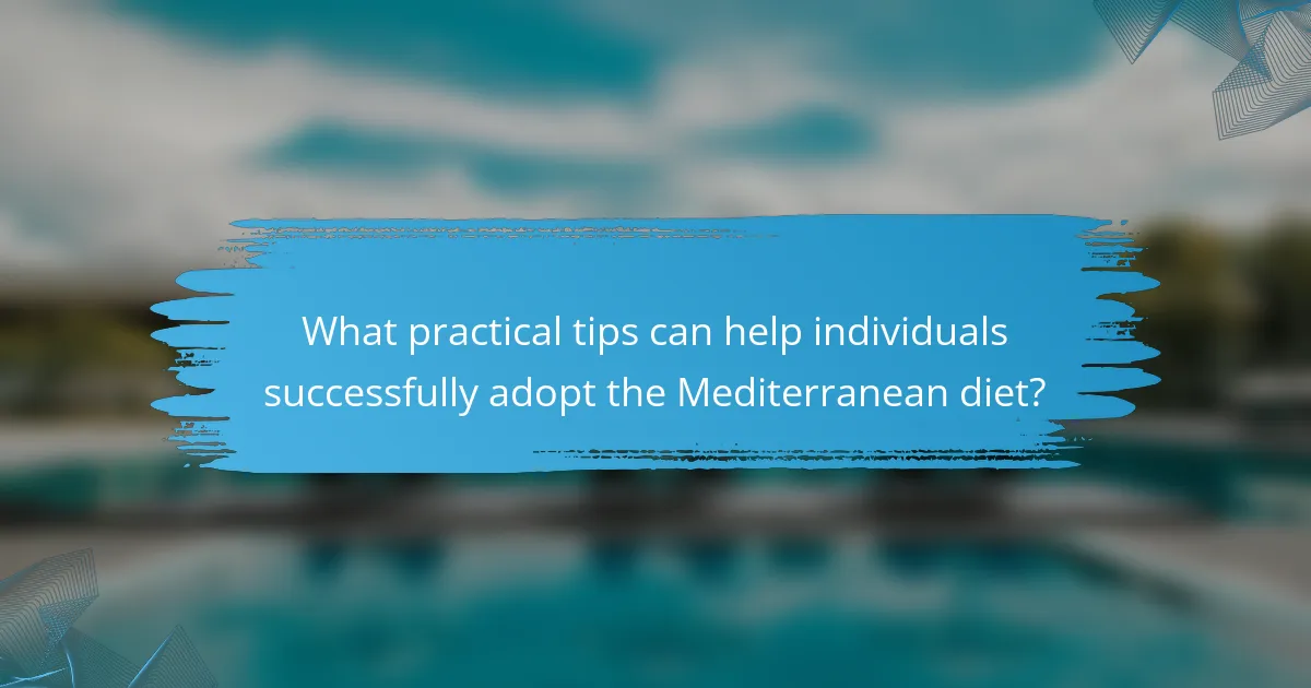 What practical tips can help individuals successfully adopt the Mediterranean diet?