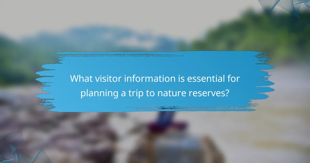 What visitor information is essential for planning a trip to nature reserves?